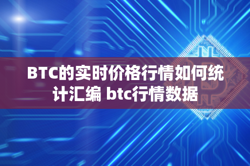 BTC的实时价格行情如何统计汇编 btc行情数据