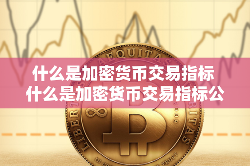 什么是加密货币交易指标 什么是加密货币交易指标公式