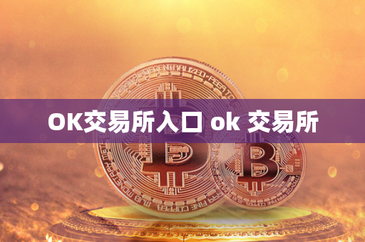 OK交易所入口 ok 交易所