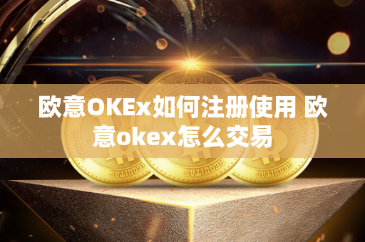 欧意OKEx如何注册使用 欧意okex怎么交易