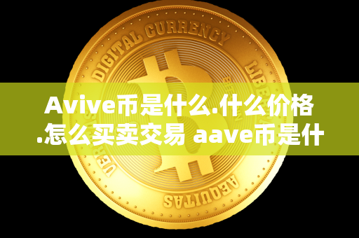 Avive币是什么.什么价格.怎么买卖交易 aave币是什么币