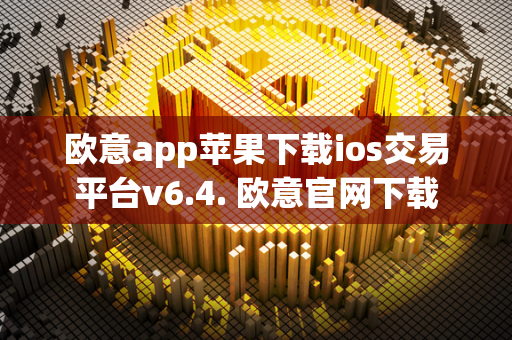 欧意app苹果下载ios交易平台v6.4. 欧意官网下载