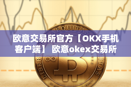 欧意交易所官方【OKX手机客户端】 欧意okex交易所