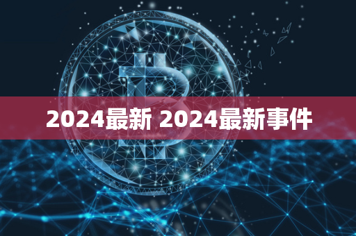 2024最新 2024最新事件