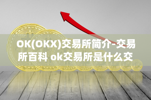 OK(OKX)交易所简介-交易所百科 ok交易所是什么交易所