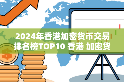 2024年香港加密货币交易排名榜TOP10 香港 加密货币