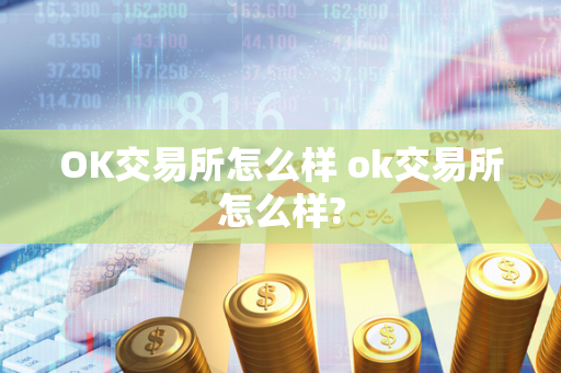 OK交易所怎么样 ok交易所怎么样?