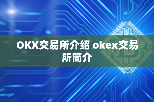 OKX交易所介绍 okex交易所简介