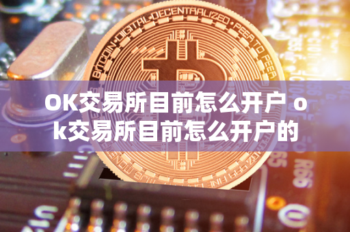 OK交易所目前怎么开户 ok交易所目前怎么开户的