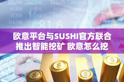 欧意平台与SUSHI官方联合推出智能挖矿 欧意怎么挖矿