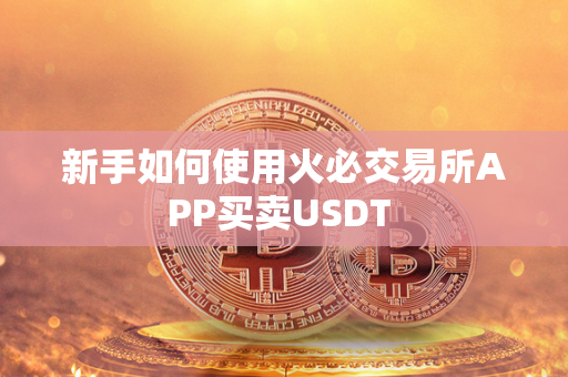 新手如何使用火必交易所APP买卖USDT 