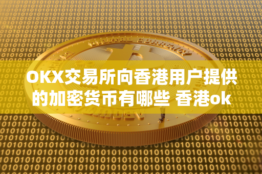 OKX交易所向香港用户提供的加密货币有哪些 香港okex交易所 官网