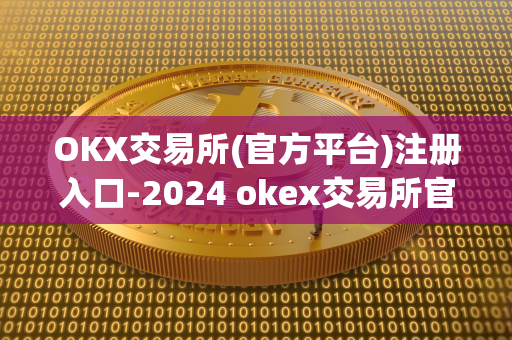 OKX交易所(官方平台)注册入口-2024 okex交易所官方网站