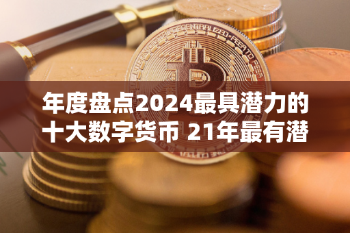 年度盘点2024最具潜力的十大数字货币 21年最有潜力的数字货币