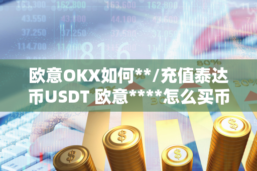 欧意OKX如何**/充值泰达币USDT 欧意****怎么买币