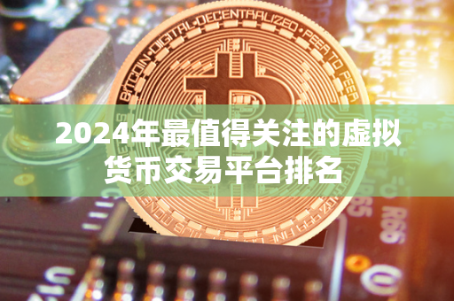 2024年最值得关注的虚拟货币交易平台排名 