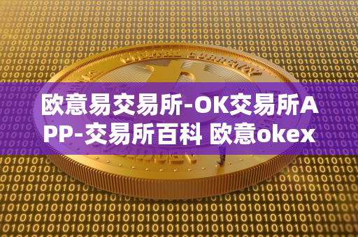 欧意易交易所-OK交易所APP-交易所百科 欧意okex交易所