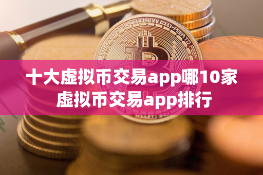 十大虚拟币交易app哪10家 虚拟币交易app排行