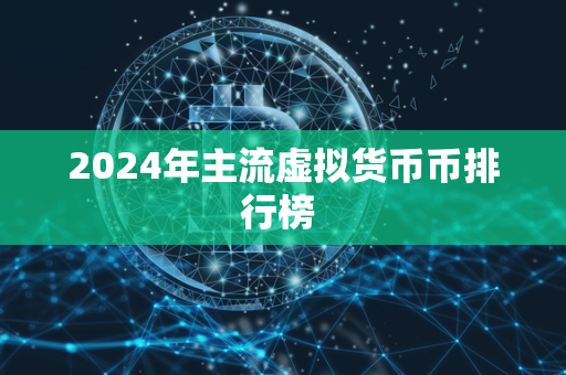 2024年主流虚拟货币币排行榜 