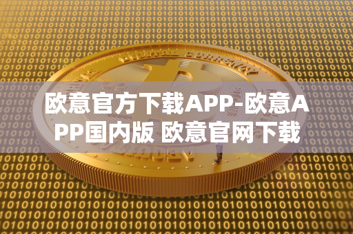 欧意官方下载APP-欧意APP国内版 欧意官网下载