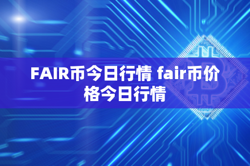 FAIR币今日行情 fair币价格今日行情