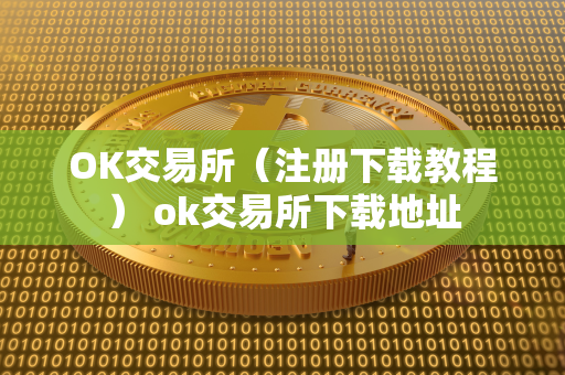 OK交易所（注册下载教程） ok交易所下载地址