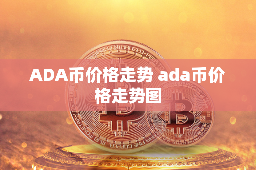 ADA币价格走势 ada币价格走势图