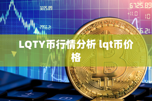 LQTY币行情分析 lqt币价格