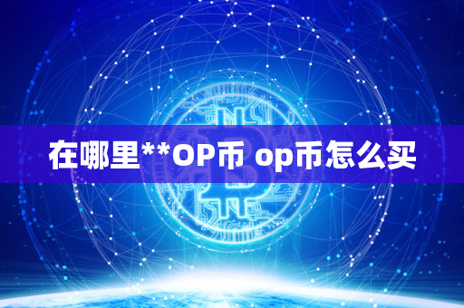 在哪里**OP币 op币怎么买