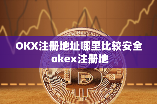 OKX注册地址哪里比较安全 okex注册地