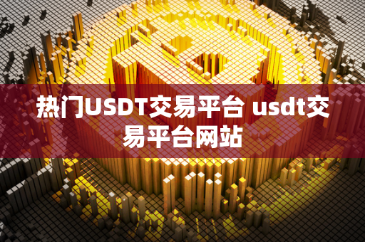 热门USDT交易平台 usdt交易平台网站