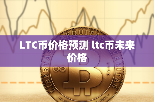 LTC币价格预测 ltc币未来价格