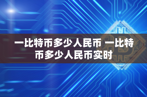 一比特币多少人民币 一比特币多少人民币实时