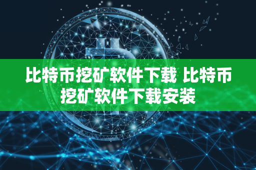 比特币挖矿软件下载 比特币挖矿软件下载安装