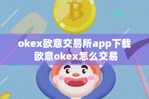 okex欧意交易所app下载 欧意okex怎么交易