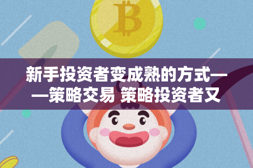 新手投资者变成熟的方式——策略交易 策略投资者又称作