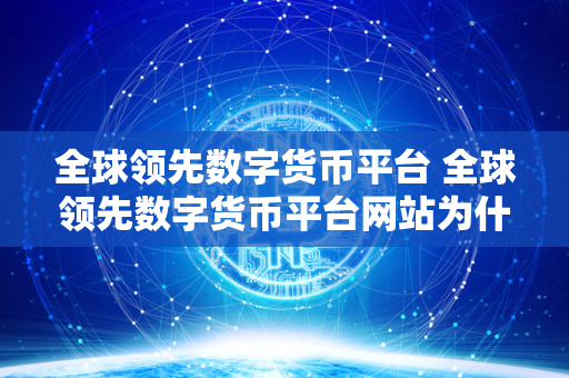 全球领先数字货币平台 全球领先数字货币平台网站为什么不能提现