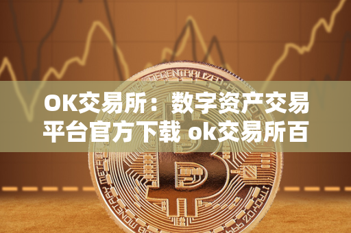 OK交易所：数字资产交易平台官方下载 ok交易所百科