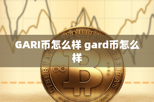 GARI币怎么样 gard币怎么样