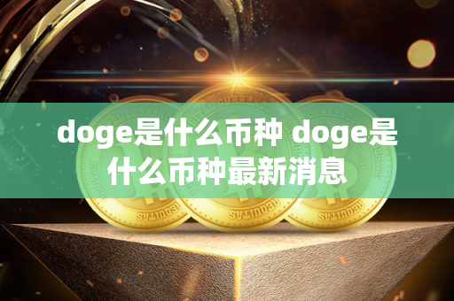 doge是什么币种 doge是什么币种最新消息