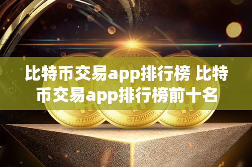 比特币交易app排行榜 比特币交易app排行榜前十名