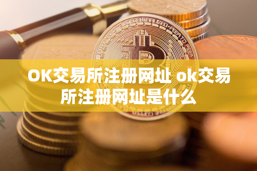 OK交易所注册网址 ok交易所注册网址是什么