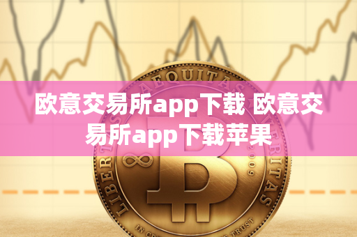 欧意交易所app下载 欧意交易所app下载苹果