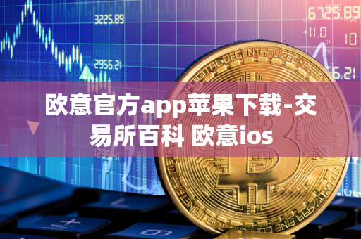 欧意官方app苹果下载-交易所百科 欧意ios