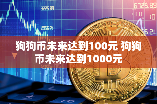 狗狗币未来达到100元 狗狗币未来达到1000元