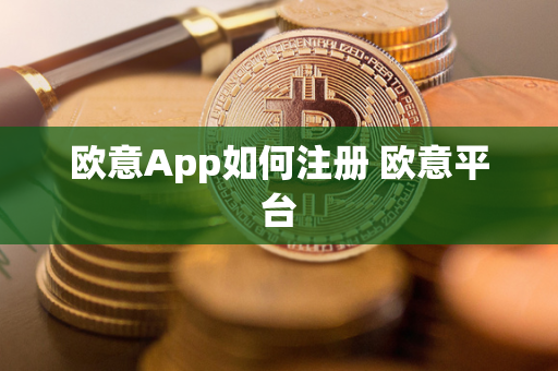 欧意App如何注册 欧意平台