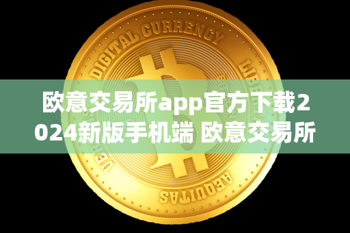 欧意交易所app官方下载2024新版手机端 欧意交易所app官方下载2024新版手机端