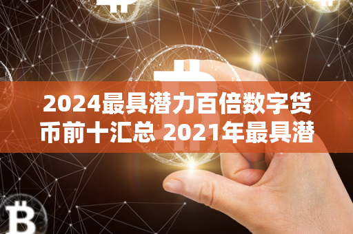 2024最具潜力百倍数字货币前十汇总 2021年最具潜力百倍数字货币