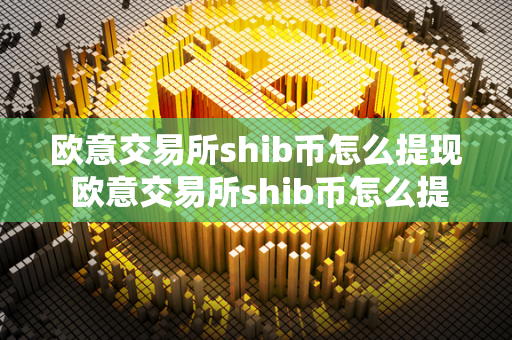 欧意交易所shib币怎么提现 欧意交易所shib币怎么提现不了