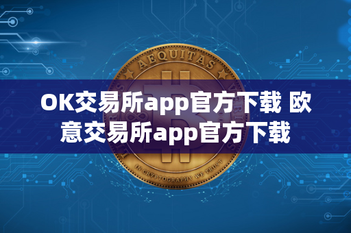 OK交易所app官方下载 欧意交易所app官方下载